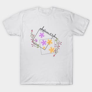 Whatever it takes, let's bloom T-Shirt